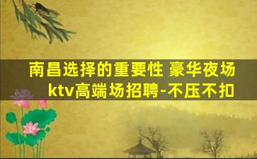 南昌选择的重要性 豪华夜场ktv高端场招聘-不压不扣
